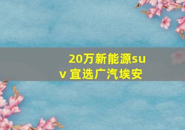 20万新能源suv 宜选广汽埃安